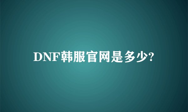 DNF韩服官网是多少?