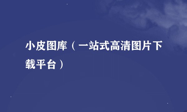 小皮图库（一站式高清图片下载平台）