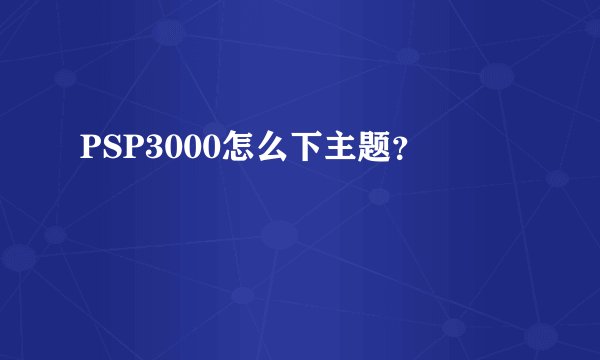 PSP3000怎么下主题？