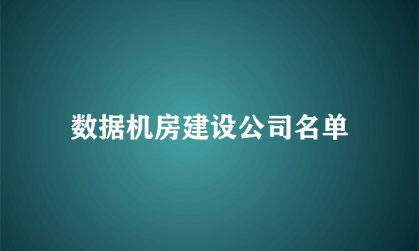 数据机房建设公司名单