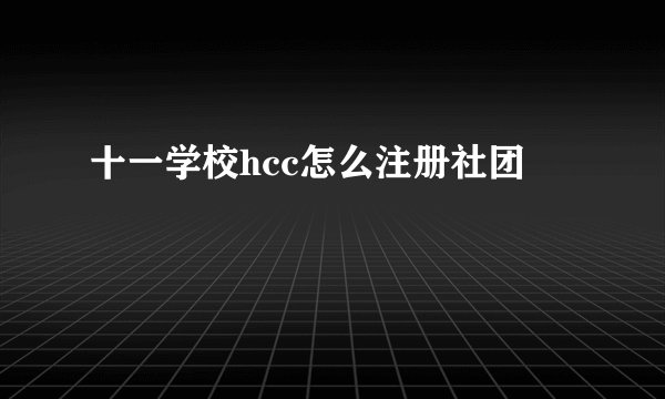 十一学校hcc怎么注册社团