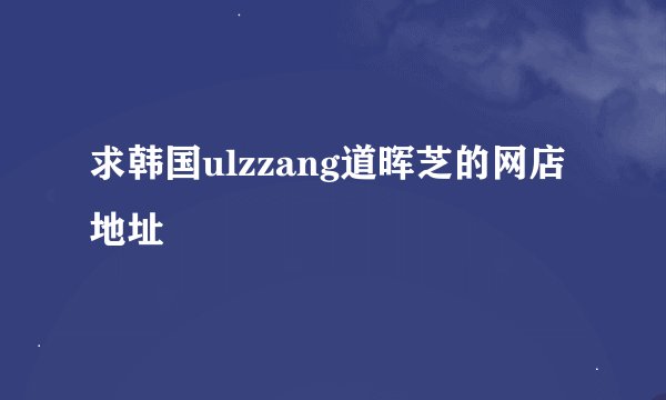 求韩国ulzzang道晖芝的网店地址