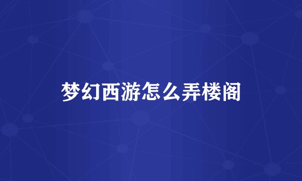 梦幻西游怎么弄楼阁