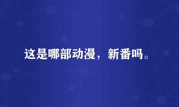 这是哪部动漫，新番吗。