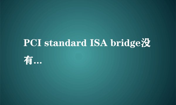 PCI standard ISA bridge没有驱动,怎么啦?