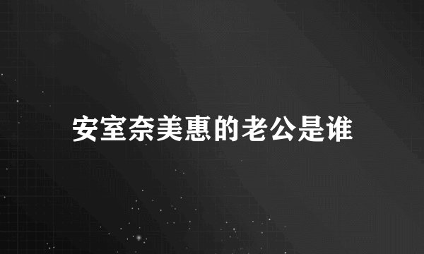 安室奈美惠的老公是谁