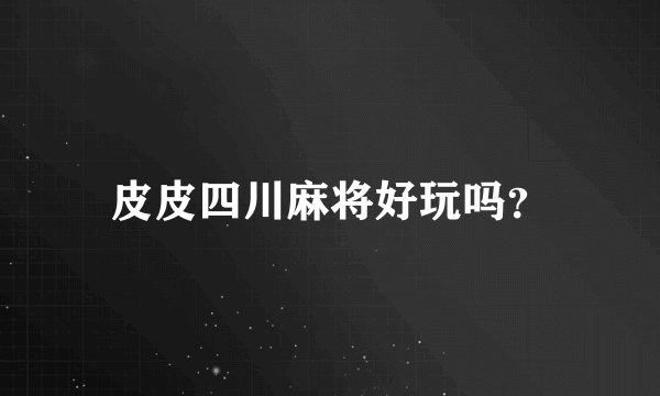 皮皮四川麻将好玩吗？