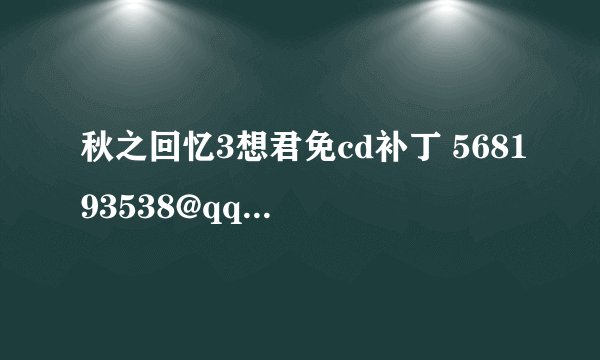 秋之回忆3想君免cd补丁 568193538@qq.com