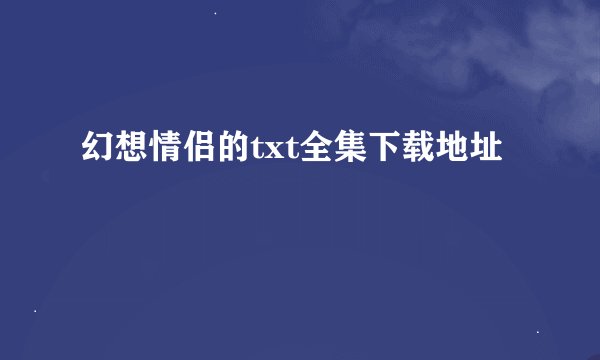 幻想情侣的txt全集下载地址