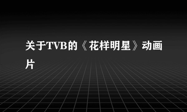 关于TVB的《花样明星》动画片