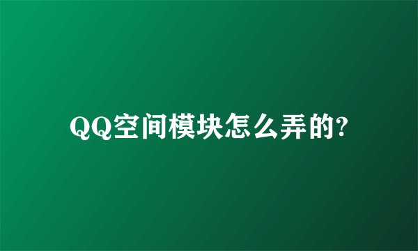 QQ空间模块怎么弄的?
