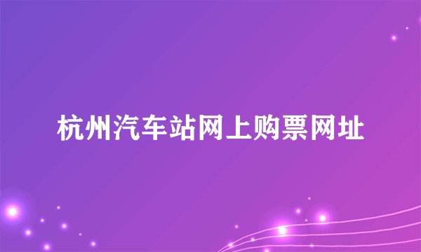 杭州汽车站网上购票网址
