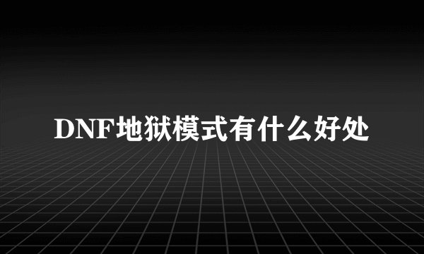 DNF地狱模式有什么好处