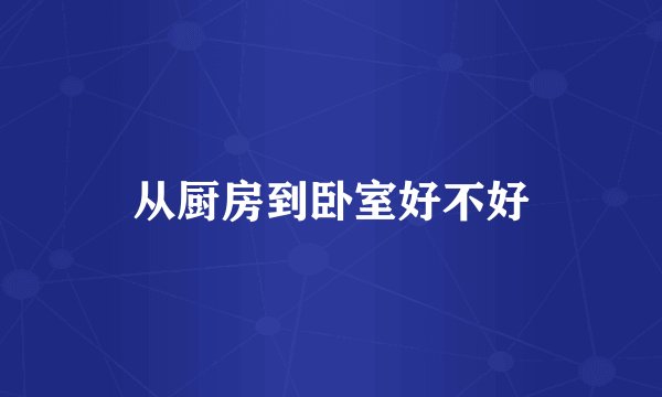 从厨房到卧室好不好