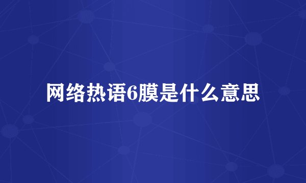 网络热语6膜是什么意思