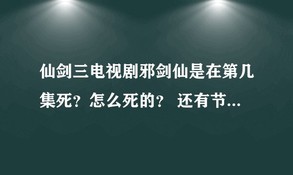 仙剑三电视剧邪剑仙是在第几集死？怎么死的？ 还有节局是怎样详细些。