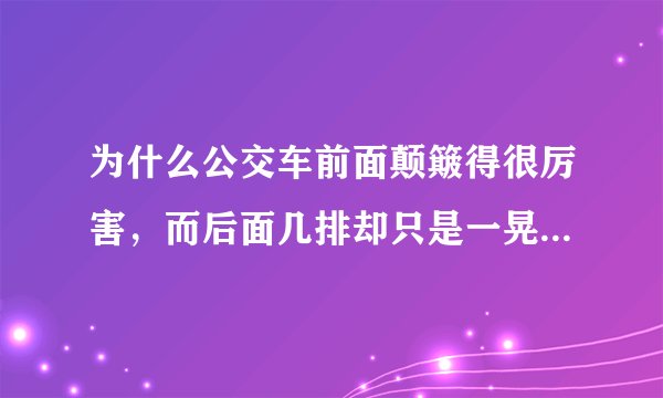 为什么公交车前面颠簸得很厉害，而后面几排却只是一晃一晃的，比前面舒服？