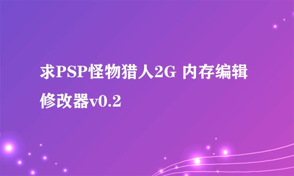 求PSP怪物猎人2G 内存编辑修改器v0.2