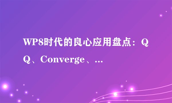 WP8时代的良心应用盘点：QQ、Converge、MoviePhoto等你来用？