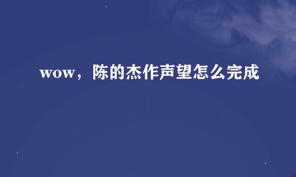 wow，陈的杰作声望怎么完成
