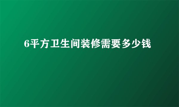 6平方卫生间装修需要多少钱