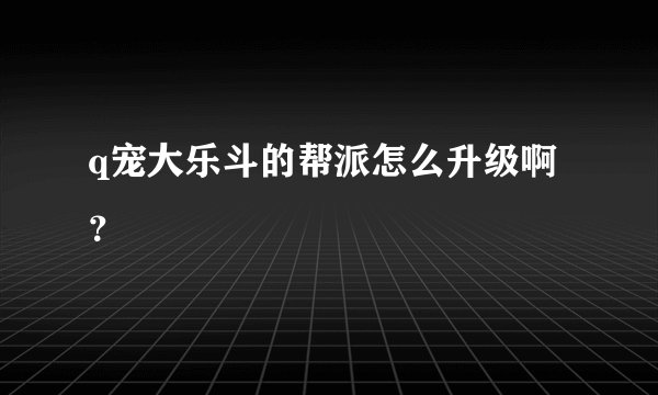 q宠大乐斗的帮派怎么升级啊？