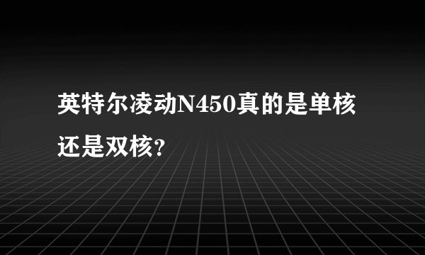 英特尔凌动N450真的是单核还是双核？