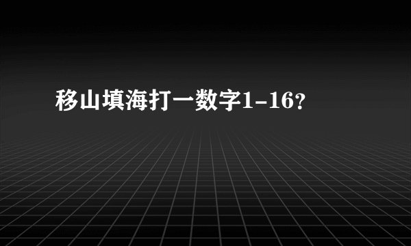 移山填海打一数字1-16？