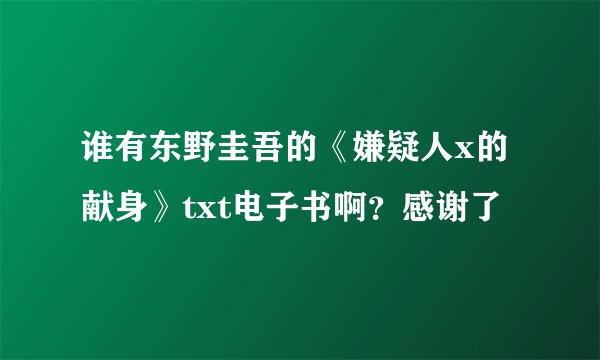 谁有东野圭吾的《嫌疑人x的献身》txt电子书啊？感谢了