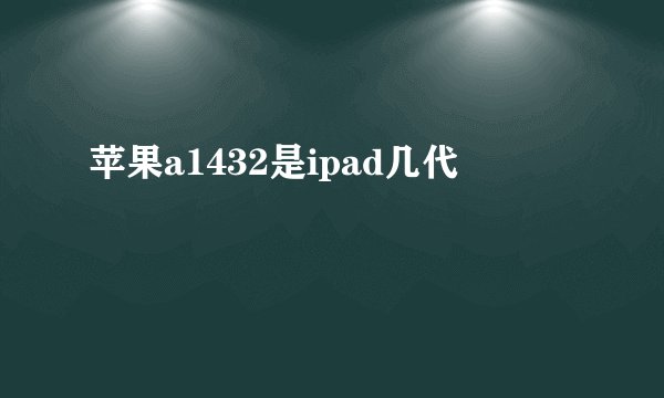 苹果a1432是ipad几代