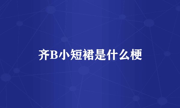 齐B小短裙是什么梗