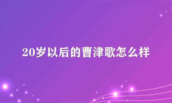 20岁以后的曹津歌怎么样