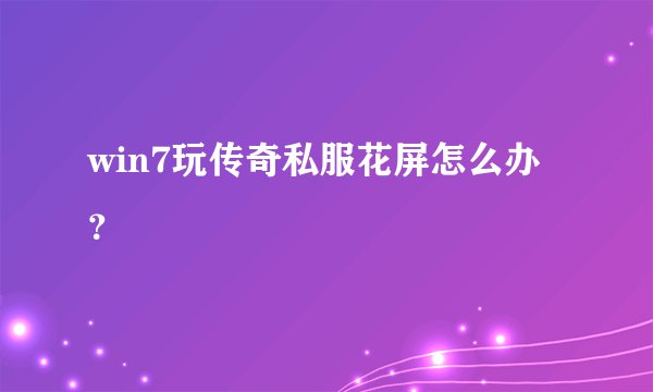 win7玩传奇私服花屏怎么办？