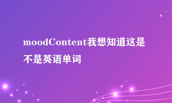 moodContent我想知道这是不是英语单词