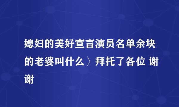 媳妇的美好宣言演员名单余块的老婆叫什么〉拜托了各位 谢谢