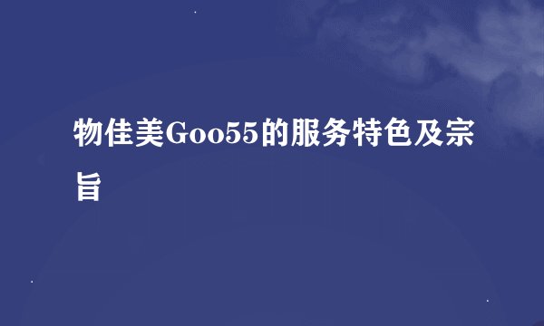 物佳美Goo55的服务特色及宗旨