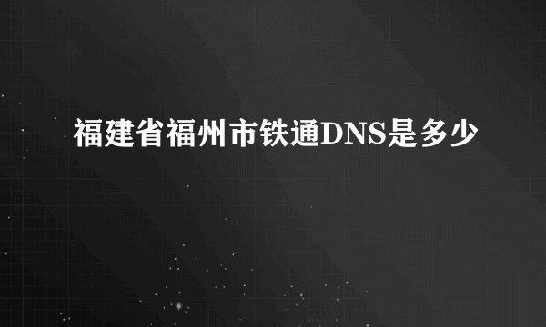 福建省福州市铁通DNS是多少