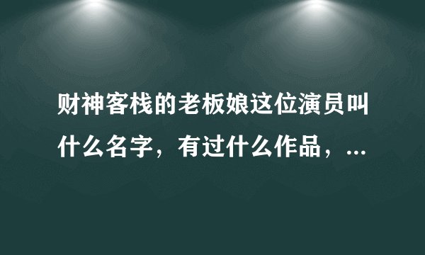 财神客栈的老板娘这位演员叫什么名字，有过什么作品，个人档案？