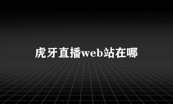 虎牙直播web站在哪