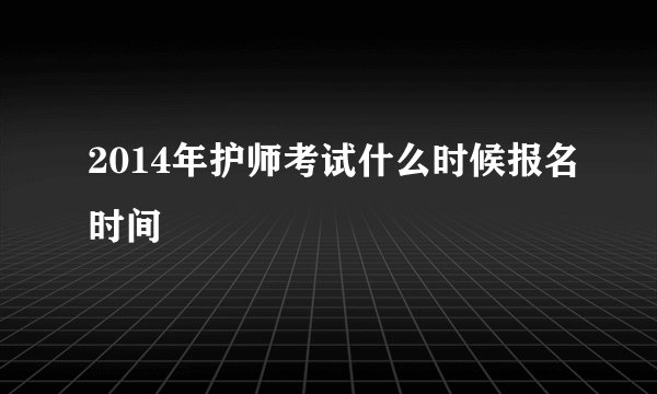 2014年护师考试什么时候报名时间