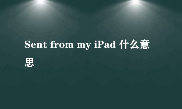 Sent from my iPad 什么意思