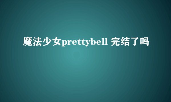 魔法少女prettybell 完结了吗