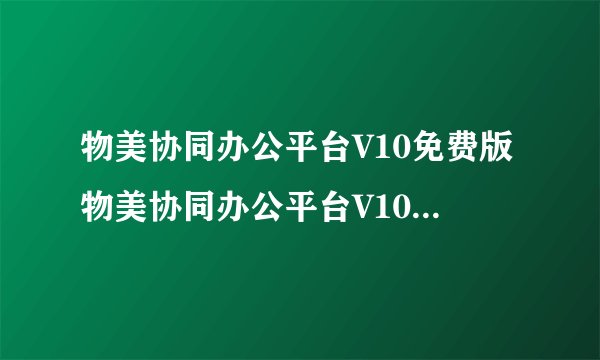 物美协同办公平台V10免费版物美协同办公平台V10免费版功能简介