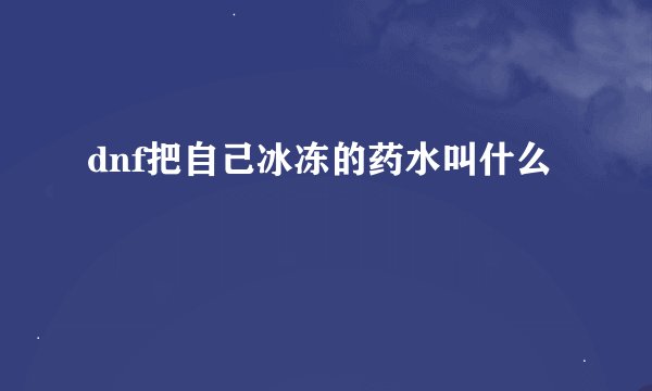 dnf把自己冰冻的药水叫什么