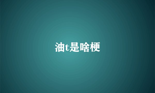 油t是啥梗