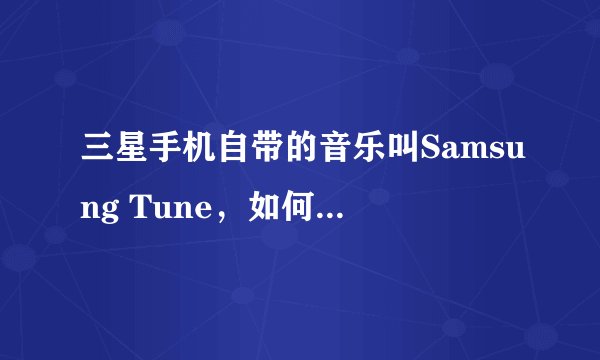 三星手机自带的音乐叫Samsung Tune，如何设置为来电铃声？
