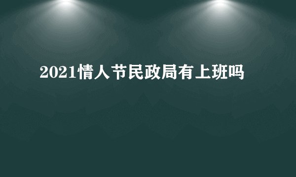 2021情人节民政局有上班吗