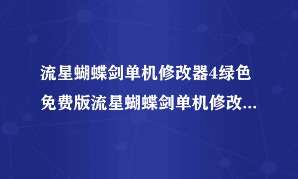 流星蝴蝶剑单机修改器4绿色免费版流星蝴蝶剑单机修改器4绿色免费版功能简介