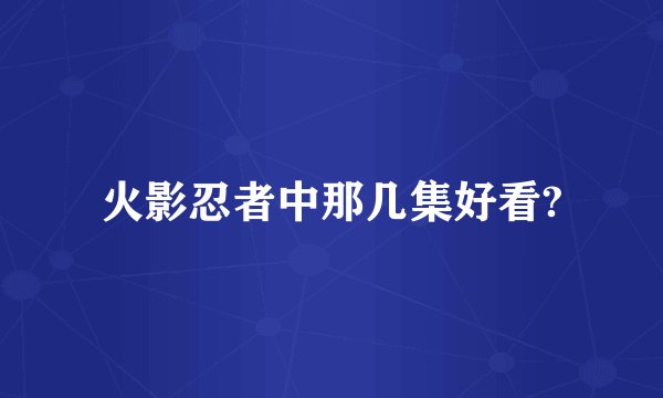 火影忍者中那几集好看?