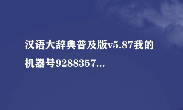 汉语大辞典普及版v5.87我的机器号928835760注册码